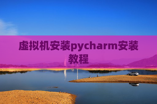 虚拟机安装pycharm安装教程
