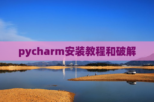 pycharm安装教程和破解 pycharm安装教程和破解